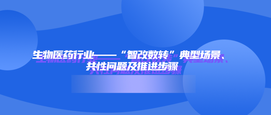 生物医药行业——“智改数转”典型场景、共性问题及推进步骤